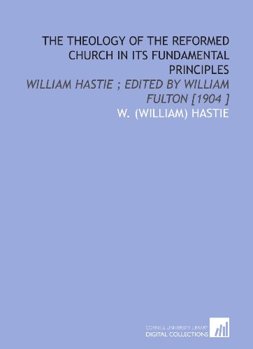 9781112480560: The Theology of the Reformed Church in Its Fundamental Principles: William Hastie ; Edited by William Fulton [1904 ]