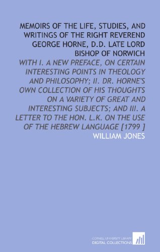 Memoirs of the Life, Studies, and Writings of the Right Reverend George Horne, D.D. Late Lord Bishop of Norwich (9781112481192) by Jones, William