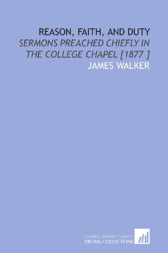 Reason, Faith, and Duty: Sermons Preached Chiefly in the College Chapel [1877 ] (9781112482434) by Walker, James
