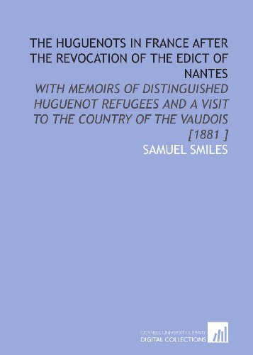 The Huguenots in France After the Revocation of the Edict of Nantes: With Memoirs of Distinguished Huguenot Refugees and a Visit to the Country of the Vaudois [1881 ] (9781112482502) by Smiles, Samuel