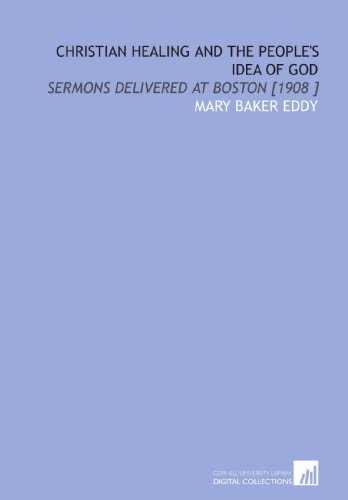 Christian Healing and the People's Idea of God: Sermons Delivered at Boston [1908 ] (9781112482533) by Eddy, Mary Baker