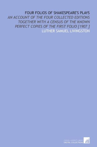 Imagen de archivo de Four Folios of Shakespeare's Plays: An Account of the Four Collected Editions Together With a Census of the Known Perfect Copies of the First Folio [1907 ] a la venta por Revaluation Books