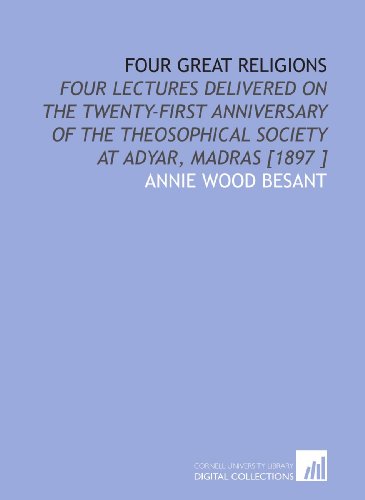Four Great Religions: Four Lectures Delivered on the Twenty-First Anniversary of the Theosophical Society at Adyar, Madras [1897 ] (9781112484285) by Besant, Annie Wood