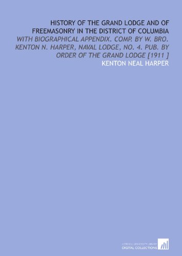 9781112485220: History of the Grand Lodge and of Freemasonry in the District of Columbia: With Biographical Appendix. Comp. By W. Bro. Kenton N. Harper, Naval Lodge, No. 4. Pub. By Order of the Grand Lodge [1911 ]