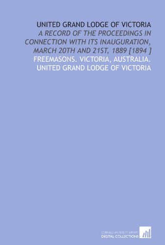 Imagen de archivo de United Grand Lodge of Victoria: A record of the proceedings in connection with its inauguration, March 20th and 21st, 1889 [1894 ] a la venta por Revaluation Books