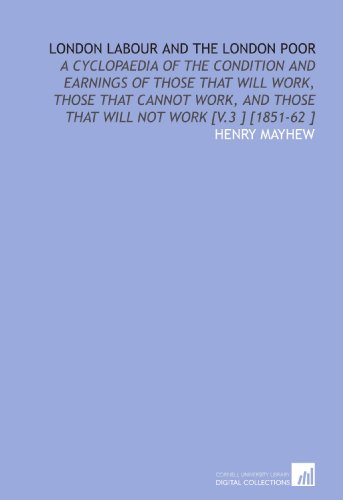 9781112486180: London Labour and the London Poor: A Cyclopaedia of the Condition and Earnings of Those That Will Work, Those That Cannot Work, and Those That Will Not Work [V.3 ] [1851-62 ]