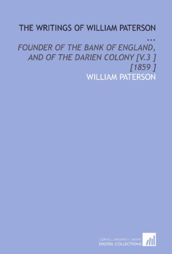 The Writings of William Paterson ...: Founder of the Bank of England, and of the Darien Colony [V.3 ] [1859 ] (9781112486272) by Paterson, William