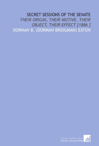Stock image for Secret Sessions of the Senate: Their Origin, Their Motive, Their Object, Their Effect [1886 ] for sale by Revaluation Books
