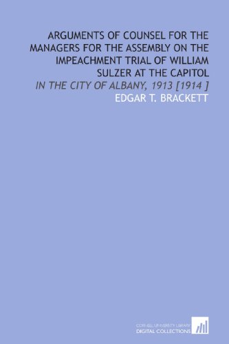 Stock image for Arguments of Counsel for the Managers for the Assembly on the Impeachment Trial of William Sulzer at the Capitol: In the City of Albany, 1913 [1914 ] for sale by Revaluation Books