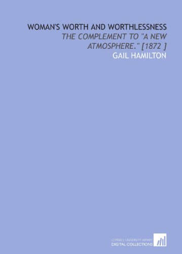 Woman's Worth and Worthlessness: The Complement to "a New Atmosphere." [1872 ] (9781112488511) by Hamilton, Gail