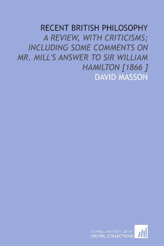 Recent British Philosophy: A Review, With Criticisms; Including Some Comments on Mr. Mill's Answer to Sir William Hamilton [1866 ] (9781112488719) by Masson, David