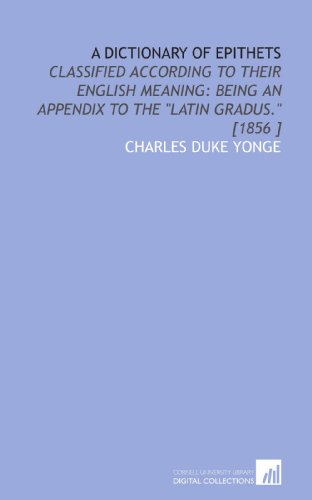 Stock image for A Dictionary of Epithets: Classified According to Their English Meaning: Being an Appendix to the "Latin Gradus." [1856 ] for sale by Revaluation Books