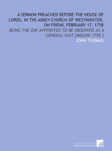 A Sermon Preached Before the House of Lords, in the Abbey-Church of Westminster, on Friday, February 17, 1758: Being the Day Appointed to Be Observed as a General Fast [MDLVIII 1758 ] (9781112489327) by Thomas, John