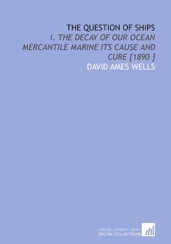 The Question of Ships: I. The Decay of Our Ocean Mercantile Marine Its Cause and Cure [1890 ] (9781112491085) by Wells, David Ames