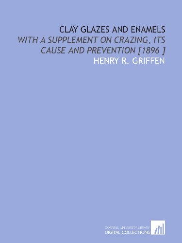 Stock image for Clay Glazes and Enamels: With a Supplement on Crazing, Its Cause and Prevention [1896 ] for sale by Revaluation Books