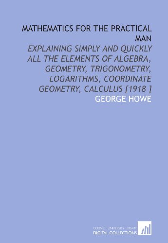 Imagen de archivo de Mathematics for the Practical Man: Explaining Simply and Quickly All the Elements of Algebra, Geometry, Trigonometry, Logarithms, Coordinate Geometry, Calculus [1918 ] a la venta por Revaluation Books