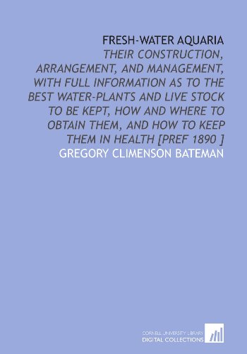 Stock image for Fresh-Water Aquaria: Their Construction, Arrangement, and Management, With Full Information as to the Best Water-Plants and Live Stock to Be Kept, How . and How to Keep Them in Health [Pref 1890 ] for sale by Revaluation Books