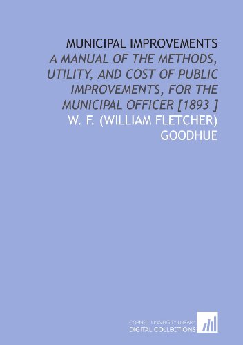 Imagen de archivo de Municipal Improvements: A Manual of the Methods, Utility, and Cost of Public Improvements, for the Municipal Officer [1893 ] a la venta por Revaluation Books