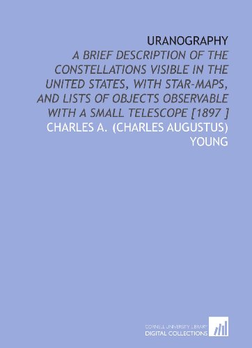 Imagen de archivo de Uranography: A Brief Description of the Constellations Visible in the United States, With Star-Maps, and Lists of Objects Observable With a Small Telescope [1897 ] a la venta por Revaluation Books