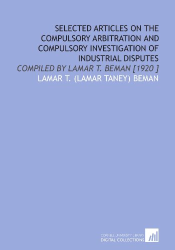 Beispielbild fr Selected Articles on the Compulsory Arbitration and Compulsory Investigation of Industrial Disputes: Compiled by Lamar T. Beman [1920 ] [Paperback] Beman, Lamar T. (Lamar Taney) zum Verkauf von GridFreed