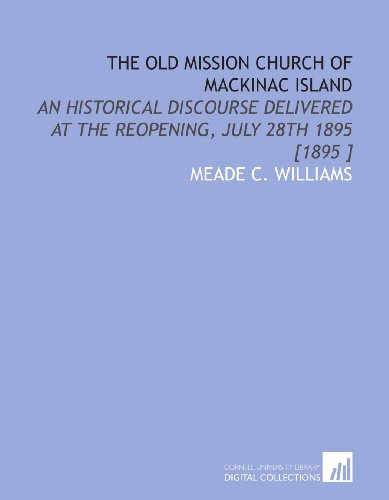 Imagen de archivo de The Old Mission Church of Mackinac Island: An Historical Discourse Delivered at the Reopening, July 28th 1895 [1895 ] a la venta por Revaluation Books