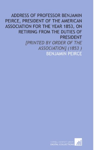 9781112499562: Address of Professor Benjamin Peirce, President of the American Association for the Year 1853, on Retiring From the Duties of President: [Printed by Order of the Association] (1853 )