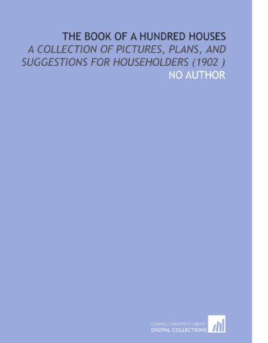 The Book of a Hundred Houses: A Collection of Pictures, Plans, and Suggestions for Householders (1902 ) (9781112501494) by No Author, .