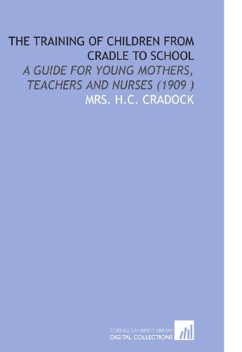 Stock image for The Training of Children From Cradle to School: A Guide for Young Mothers, Teachers and Nurses (1909 ) for sale by Revaluation Books