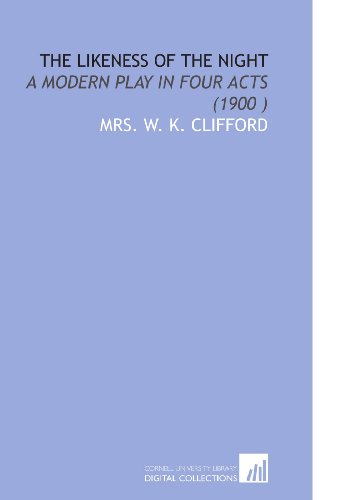 The Likeness of the Night: A Modern Play in Four Acts (1900 ) (9781112503641) by Clifford, Mrs. W. K.