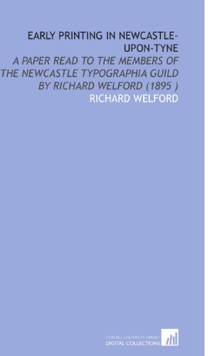Stock image for Early Printing in Newcastle-Upon-Tyne: A Paper Read to the Members of the Newcastle Typographia Guild by Richard Welford (1895 ) for sale by Books Unplugged