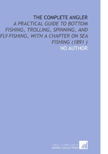 The Complete Angler: A Practical Guide to Bottom Fishing, Trolling, Spinning, and Fly-Fishing, With a Chapter on Sea Fishing (1891 ) (9781112504136) by No Author, .