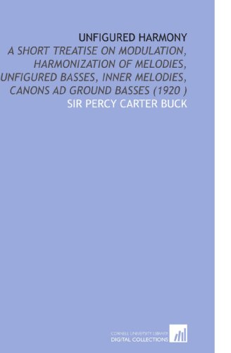 Stock image for Unfigured Harmony: A Short Treatise on Modulation, Harmonization of Melodies, Unfigured Basses, Inner Melodies, Canons Ad Ground Basses (1920 ) for sale by Revaluation Books