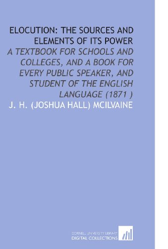 Imagen de archivo de Elocution: the Sources and Elements of Its Power: A Textbook for Schools and Colleges, and a Book for Every Public Speaker, and Student of the English Language (1871 ) a la venta por Revaluation Books