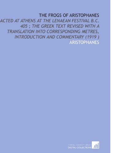 The Frogs of Aristophanes: Acted at Athens at the Lenaean Festival B.C. 405 ; the Greek Text Revised With a Translation Into Corresponding Metres, Introduction and Commentary (1919 ) (9781112507328) by Aristophanes, .