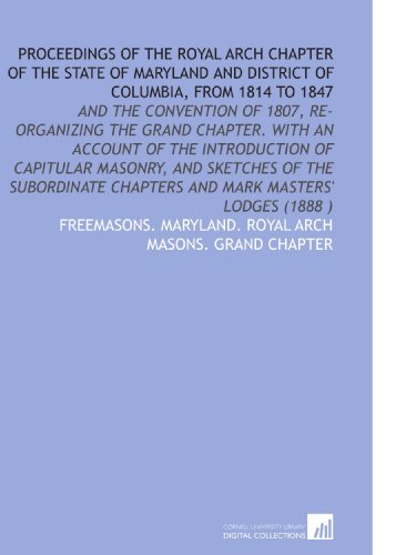 Stock image for Proceedings of the Royal Arch Chapter of the State of Maryland and District of Columbia, From 1814 to 1847: And the Convention of 1807, Re-Organizing the . Chapters and Mark Masters' Lodges (1888 ) for sale by Revaluation Books