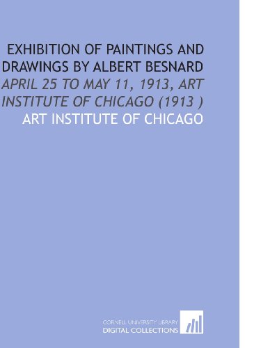 Exhibition of Paintings and Drawings by Albert Besnard: April 25 to May 11, 1913, Art Institute of Chicago (1913 ) (9781112510014) by Art Institute Of Chicago, .