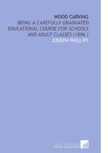 Wood Carving: Being a Carefully Graduated Educational Course for Schools and Adult Classes (1896 ) (9781112510908) by Phillips, Joseph