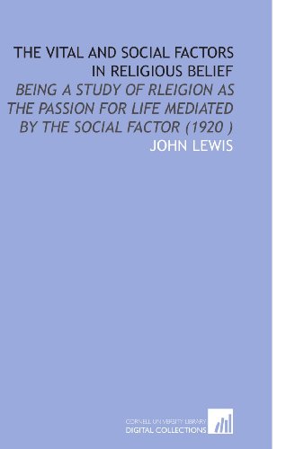 The Vital and Social Factors in Religious Belief: Being a Study of Rleigion as the Passion for Life Mediated by the Social Factor (1920 ) (9781112511523) by Lewis, John