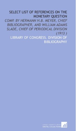 Imagen de archivo de Select List of References on the Monetary Question: Comp. By Hermann H.B. Meyer, Chief Bibliographer, and William Adams Slade, Chief of Periodical Division (1913 ) a la venta por Revaluation Books