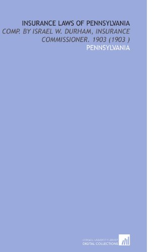 Insurance Laws of Pennsylvania: Comp. By Israel W. Durham, Insurance Commissioner. 1903 (1903 ) (9781112514081) by Pennsylvania, .