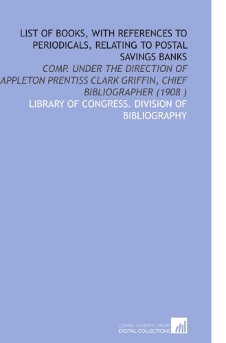 Stock image for List of Books, With References to Periodicals, Relating to Postal Savings Banks: Comp. Under the Direction of Appleton Prentiss Clark Griffin, Chief Bibliographer (1908 ) for sale by Revaluation Books