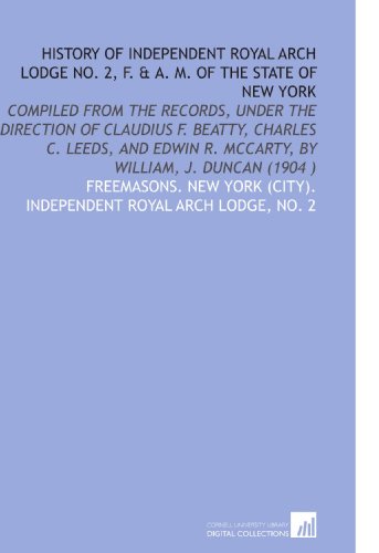 Stock image for History of Independent Royal Arch Lodge No. 2, F. & a. M. Of the State of New York: Compiled From the Records, Under the Direction of Claudius F. . R. Mccarty, by William, J. Duncan (1904 ) for sale by Ergodebooks