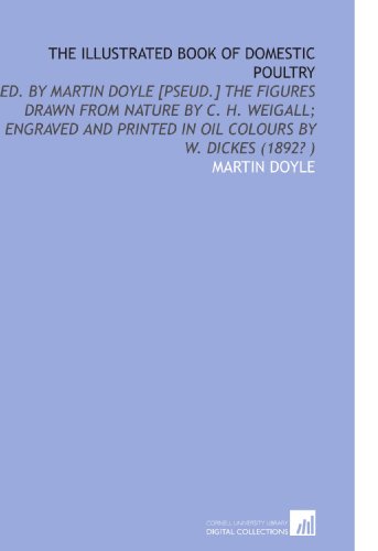 9781112517884: The Illustrated Book of Domestic Poultry: Ed. By Martin Doyle [Pseud.] The Figures Drawn From Nature by C. H. Weigall; Engraved and Printed in Oil Colours by W. Dickes (1892? )