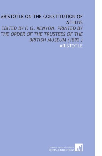 Aristotle on the Constitution of Athens: Edited by F. G. Kenyon. Printed by the Order of the Trustees of the British Museum (1892 ) (9781112518430) by Aristotle, .