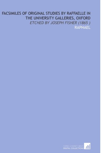 Facsimiles of Original Studies by Raffaelle in the University Galleries, Oxford: Etched by Joseph Fisher (1865 ) (9781112519246) by Raphael, .