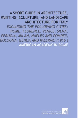 A Short Guide in Architecture, Painting, Sculpture, and Landscape Architecture for Italy (9781112519307) by American Academy In Rome, .
