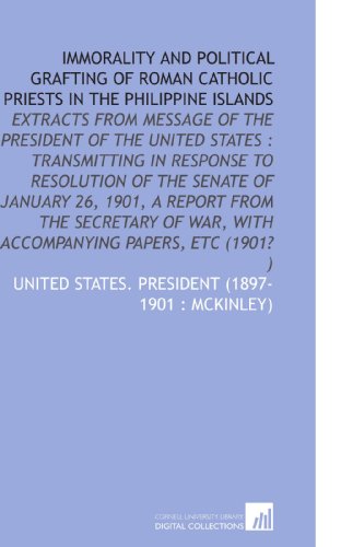 Beispielbild fr Immorality and Political Grafting of Roman Catholic Priests in the Philippine Islands: Extracts From Message of the President of the United States : Transmitting . War, With Accompanying Papers, Etc (1901? ) zum Verkauf von Revaluation Books