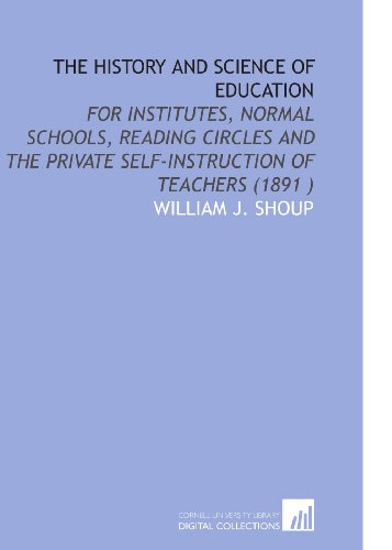 Stock image for The History and Science of Education: For Institutes, Normal Schools, Reading Circles and the Private Self-Instruction of Teachers (1891 ) for sale by Revaluation Books