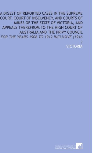 A Digest of Reported Cases in the Supreme Court, Court of Insolvency, and Courts of Mines of the State of Victoria, and Appeals Therefrom to the High Court of Australia and the Privy Council (9781112520198) by Victoria, .