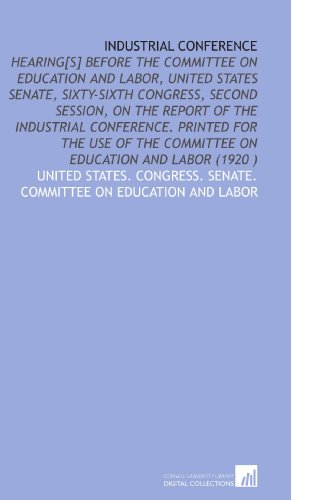 Imagen de archivo de Industrial Conference: Hearing[S] Before the Committee on Education and Labor, United States Senate, Sixty-Sixth Congress, Second Session, on the Report . the Committee on Education and Labor (1920 ) a la venta por Revaluation Books